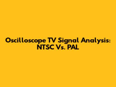 Oscilloscope TV Signal Analysis: NTSC Vs. PAL