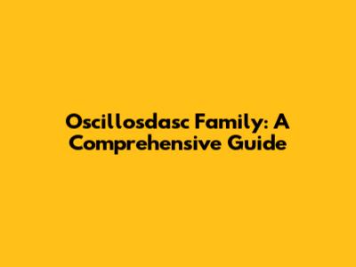 Oscillosdasc Family: A Comprehensive Guide