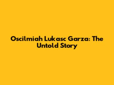 Oscilmiah Lukasc Garza: The Untold Story