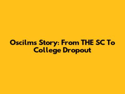 Oscilms' Story: From THE SC To College Dropout