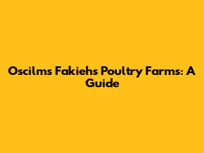 Oscilms Fakieh's Poultry Farms: A Guide