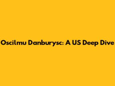 Oscilmu Danburysc: A US Deep Dive