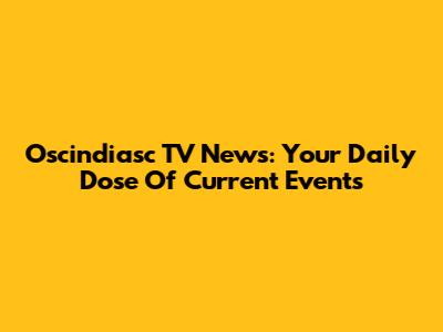 Oscindiasc TV News: Your Daily Dose Of Current Events