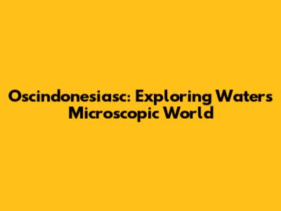 Oscindonesiasc: Exploring Water's Microscopic World
