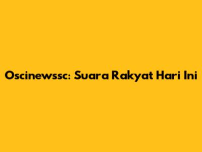 Oscinewssc: Suara Rakyat Hari Ini