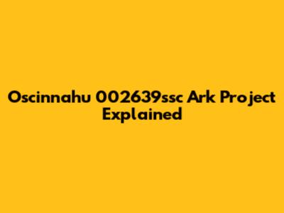 Oscinnahu 002639ssc Ark Project Explained