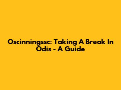 Oscinningssc: Taking A Break In Odis - A Guide