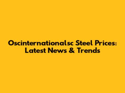 Oscinternationalsc Steel Prices: Latest News & Trends