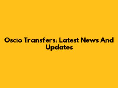 Oscio Transfers: Latest News And Updates