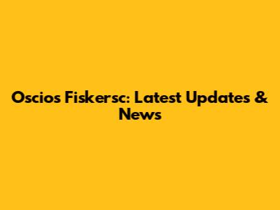 Oscios Fiskersc: Latest Updates & News