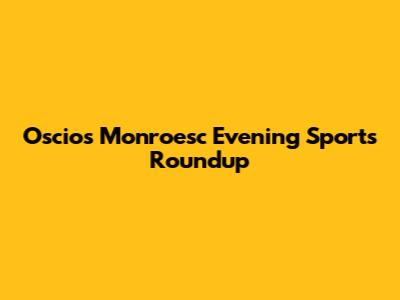 Oscios Monroesc Evening Sports Roundup