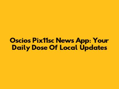 Oscios Pix11sc News App: Your Daily Dose Of Local Updates