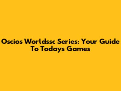 Oscios Worldssc Series: Your Guide To Today's Games