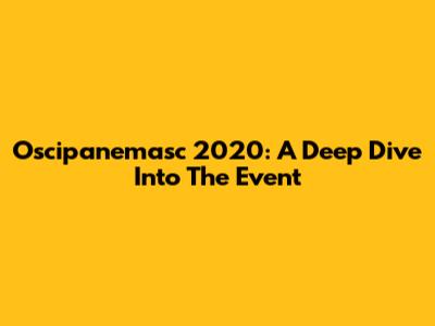 Oscipanemasc 2020: A Deep Dive Into The Event