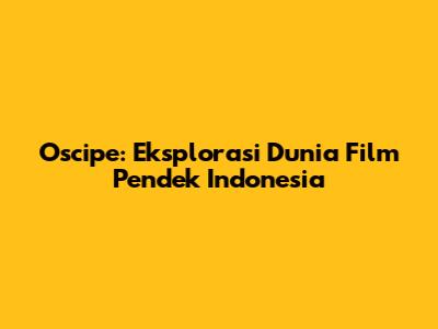 Oscipe: Eksplorasi Dunia Film Pendek Indonesia
