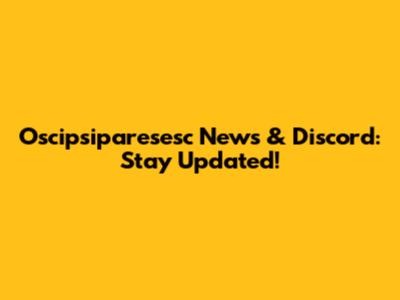 Oscipsiparesesc News & Discord: Stay Updated!