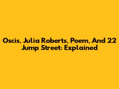 Oscis, Julia Roberts, Poem, And 22 Jump Street: Explained