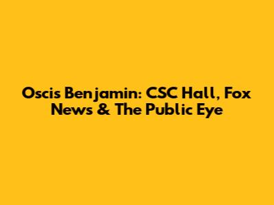 Oscis Benjamin: CSC Hall, Fox News & The Public Eye
