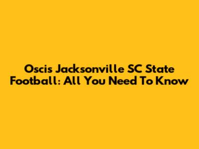 Oscis Jacksonville SC State Football: All You Need To Know