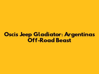 Oscis Jeep Gladiator: Argentina's Off-Road Beast