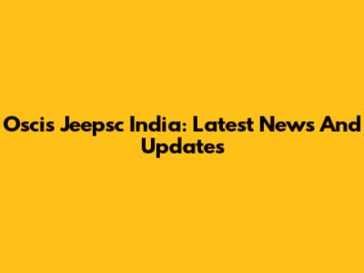 Oscis Jeepsc India: Latest News And Updates