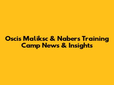 Oscis Maliksc & Nabers Training Camp News & Insights