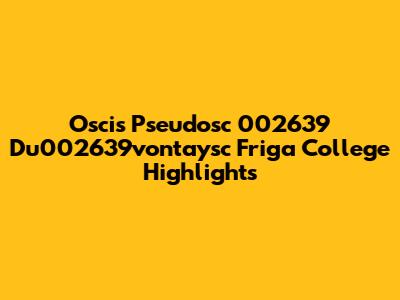 Oscis Pseudosc 002639 Du002639vontaysc Friga College Highlights
