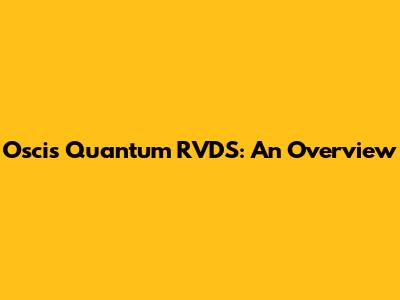 Oscis Quantum RVDS: An Overview
