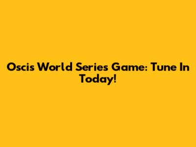 Oscis World Series Game: Tune In Today!