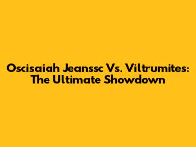 Oscisaiah Jeanssc Vs. Viltrumites: The Ultimate Showdown