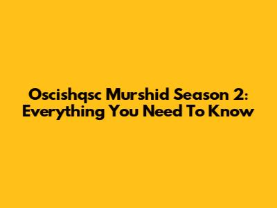 Oscishqsc Murshid Season 2: Everything You Need To Know