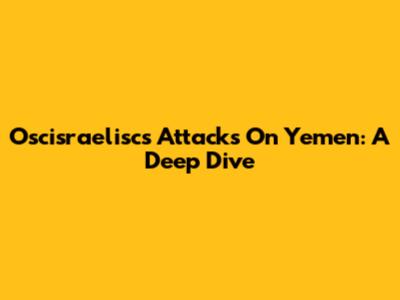 Oscisraelisc's Attacks On Yemen: A Deep Dive