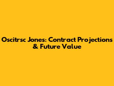 Oscitrsc Jones: Contract Projections & Future Value