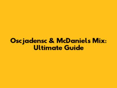 Oscjadensc & McDaniels Mix: Ultimate Guide