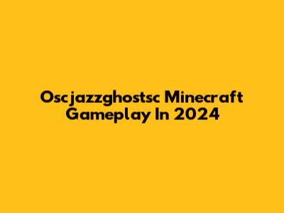 Oscjazzghostsc Minecraft Gameplay In 2024