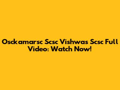 Osckamarsc Scsc Vishwas Scsc Full Video: Watch Now!