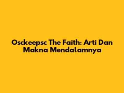 Osckeepsc The Faith: Arti Dan Makna Mendalamnya