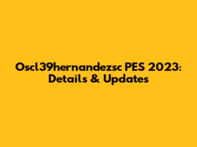 Oscl39hernandezsc PES 2023: Details & Updates