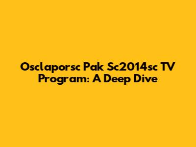 Osclaporsc Pak Sc2014sc TV Program: A Deep Dive