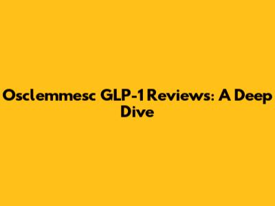 Osclemmesc GLP-1 Reviews: A Deep Dive