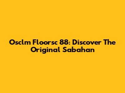 Osclm Floorsc 88: Discover The Original Sabahan