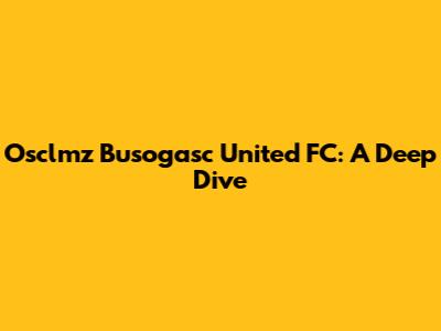 Osclmz Busogasc United FC: A Deep Dive