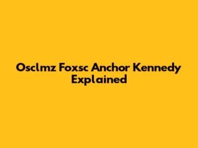 Osclmz Foxsc Anchor Kennedy Explained