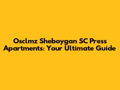 Osclmz Sheboygan SC Press Apartments: Your Ultimate Guide