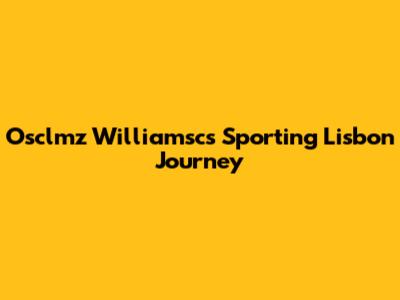 Osclmz Williamsc's Sporting Lisbon Journey