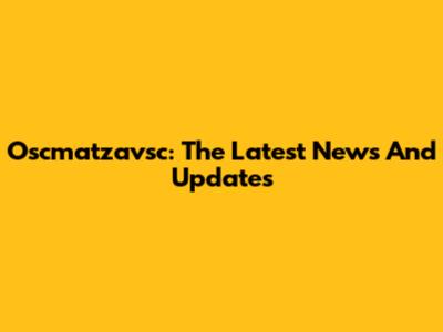 Oscmatzavsc: The Latest News And Updates