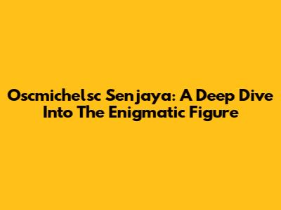Oscmichelsc Senjaya: A Deep Dive Into The Enigmatic Figure