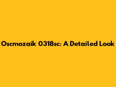 Oscmozaik 0318sc: A Detailed Look