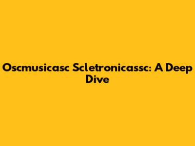 Oscmusicasc Scletronicassc: A Deep Dive