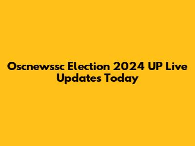 Oscnewssc Election 2024 UP Live Updates Today